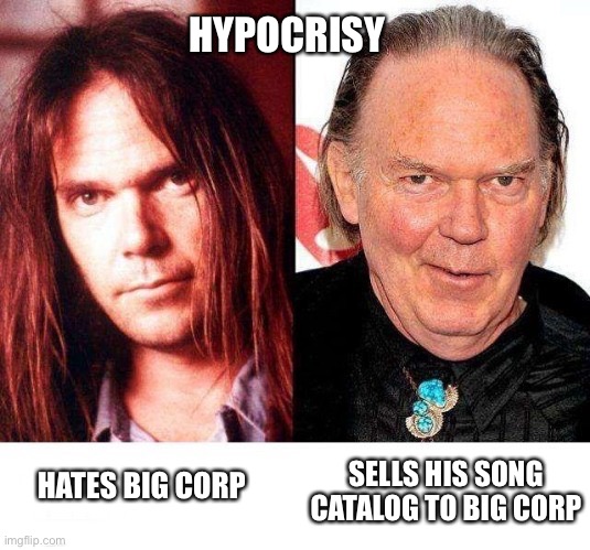 Neil Young is a hippy liberal twat waffle | HYPOCRISY; SELLS HIS SONG CATALOG TO BIG CORP; HATES BIG CORP | image tagged in neil young,spotify,hypocrite | made w/ Imgflip meme maker