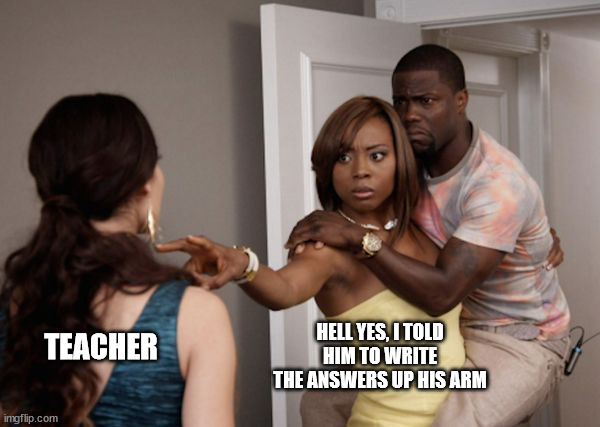 Protected Kevin Hart | HELL YES, I TOLD HIM TO WRITE THE ANSWERS UP HIS ARM TEACHER | image tagged in protected kevin hart | made w/ Imgflip meme maker