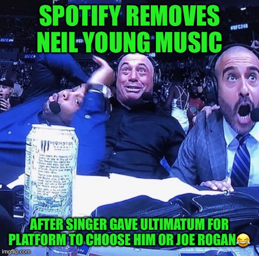 UFC flip out | SPOTIFY REMOVES NEIL YOUNG MUSIC; AFTER SINGER GAVE ULTIMATUM FOR PLATFORM TO CHOOSE HIM OR JOE ROGAN😂 | image tagged in ufc flip out,funny memes | made w/ Imgflip meme maker