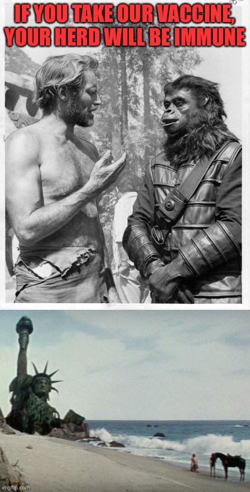IF YOU TAKE OUR VACCINE, YOUR HERD WILL BE IMMUNE | image tagged in planet of the apes,charlton heston planet of the apes | made w/ Imgflip meme maker