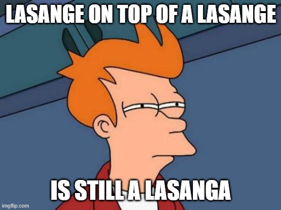hehehehe | LASANGE ON TOP OF A LASANGE; IS STILL A LASANGA | image tagged in memes,futurama fry | made w/ Imgflip meme maker