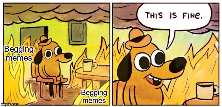 This is the Internet! Of course it's fine :') |  Begging memes; Begging memes | image tagged in memes,this is fine,upvote begging,bruh | made w/ Imgflip meme maker