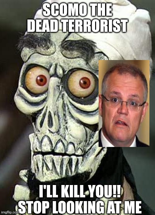 Achmed the Dead Terrorist | SCOMO THE DEAD TERRORIST; I'LL KILL YOU!! STOP LOOKING AT ME | image tagged in achmed the dead terrorist | made w/ Imgflip meme maker