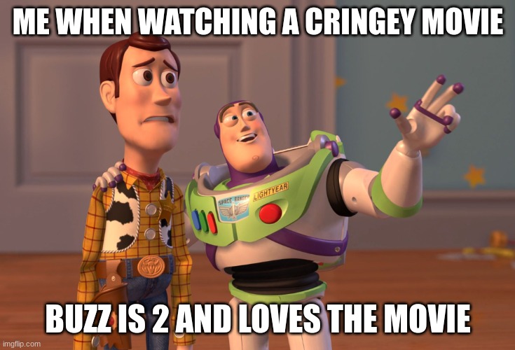 X, X Everywhere Meme | ME WHEN WATCHING A CRINGEY MOVIE; BUZZ IS 2 AND LOVES THE MOVIE | image tagged in memes,x x everywhere | made w/ Imgflip meme maker