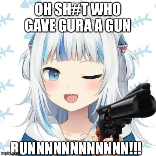 Shork Girl wit da gun | OH SH#T WHO GAVE GURA A GUN; RUNNNNNNNNNNNN!!! | image tagged in gawr gura,v-tuber,hololive,gun | made w/ Imgflip meme maker