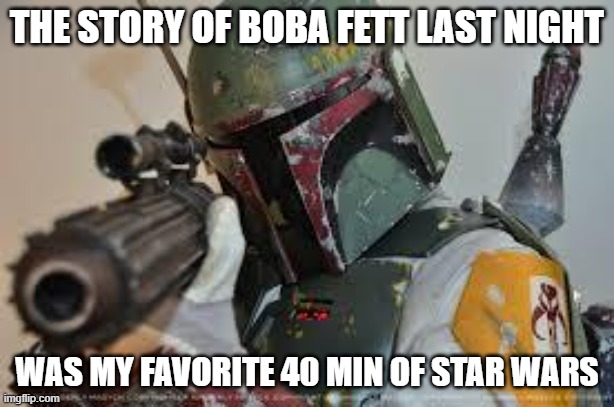 boba fett | THE STORY OF BOBA FETT LAST NIGHT; WAS MY FAVORITE 40 MIN OF STAR WARS | image tagged in boba fett | made w/ Imgflip meme maker