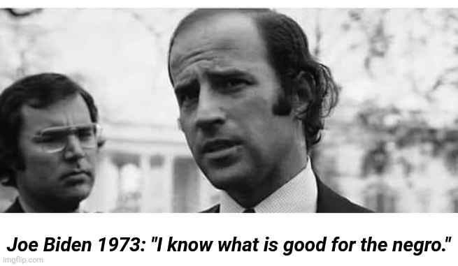 Joe Biden 1973: "I know what is good for the negro." | Joe Biden 1973: "I know what is good for the negro." | image tagged in racist,joe biden | made w/ Imgflip meme maker