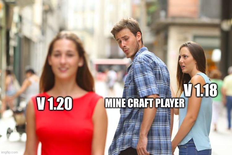 Distracted Boyfriend Meme | V 1.18; V 1.20; MINE CRAFT PLAYER | image tagged in memes,distracted boyfriend | made w/ Imgflip meme maker