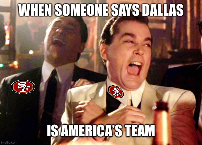 Good Fellas Hilarious |  WHEN SOMEONE SAYS DALLAS; IS AMERICA’S TEAM | image tagged in memes,good fellas hilarious,san francisco 49ers,dallas cowboys,nfl memes | made w/ Imgflip meme maker