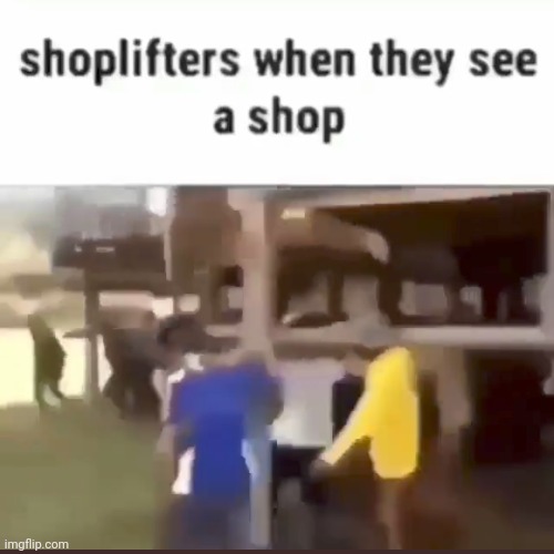 Time to steal the entire shop, literally | made w/ Imgflip meme maker