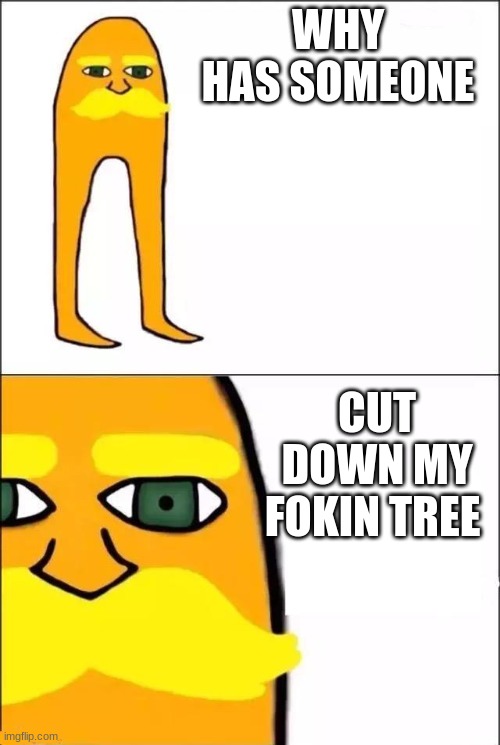 The Lorax | WHY HAS SOMEONE CUT DOWN MY FOKIN TREE | image tagged in the lorax | made w/ Imgflip meme maker
