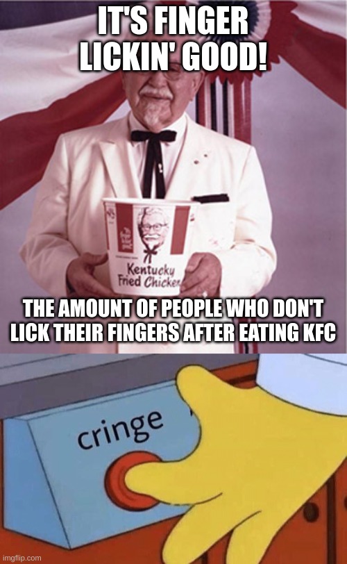 it ruins the point of kfc | IT'S FINGER LICKIN' GOOD! THE AMOUNT OF PEOPLE WHO DON'T LICK THEIR FINGERS AFTER EATING KFC | image tagged in kfc colonel sanders,cringe button | made w/ Imgflip meme maker