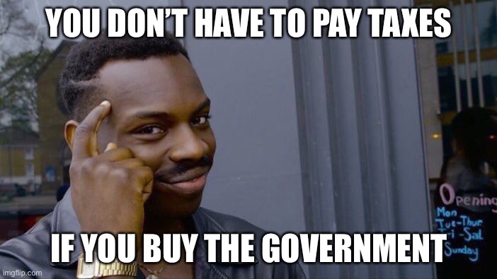 Roll Safe Think About It | YOU DON’T HAVE TO PAY TAXES; IF YOU BUY THE GOVERNMENT | image tagged in memes,roll safe think about it | made w/ Imgflip meme maker