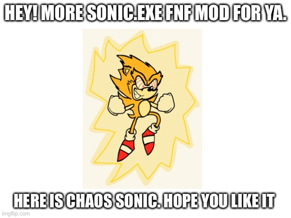 More drawings by yours truly. Here is Chaos Sonic. | HEY! MORE SONIC.EXE FNF MOD FOR YA. HERE IS CHAOS SONIC. HOPE YOU LIKE IT | image tagged in blank white template | made w/ Imgflip meme maker