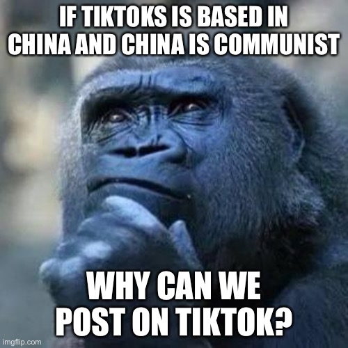 It’s true why can we post on tiktok | IF TIKTOKS IS BASED IN CHINA AND CHINA IS COMMUNIST; WHY CAN WE POST ON TIKTOK? | image tagged in black guy thinking | made w/ Imgflip meme maker
