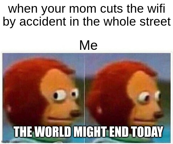 this is not good | when your mom cuts the wifi by accident in the whole street; Me; THE WORLD MIGHT END TODAY | image tagged in memes,monkey puppet | made w/ Imgflip meme maker