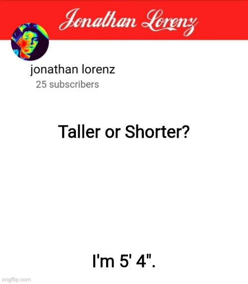 jonathan lorenz temp 5 | Taller or Shorter? I'm 5' 4". | image tagged in jonathan lorenz temp 5 | made w/ Imgflip meme maker