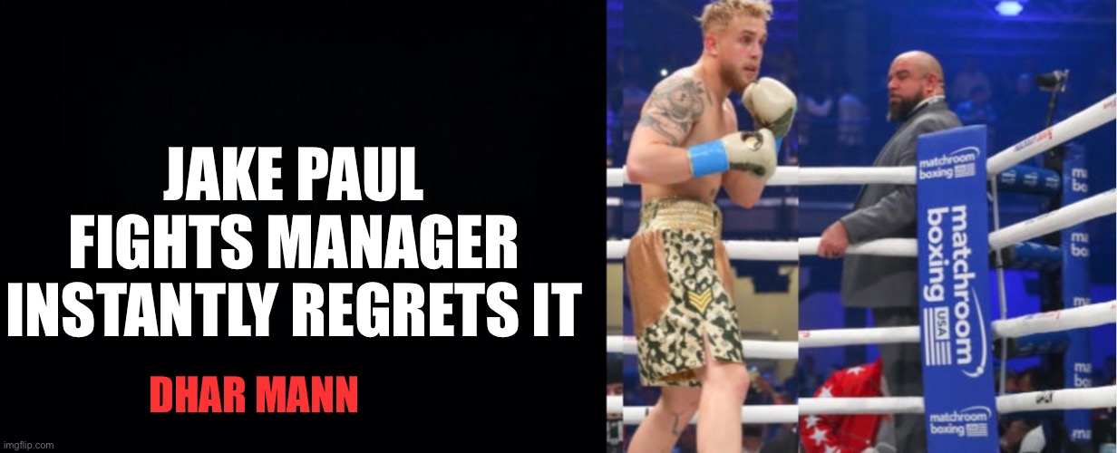 jake Paul fights manager instantly regrets it |  JAKE PAUL FIGHTS MANAGER INSTANTLY REGRETS IT; DHAR MANN | image tagged in black background,memes,funny,dhar mann,jake paul,ufc | made w/ Imgflip meme maker