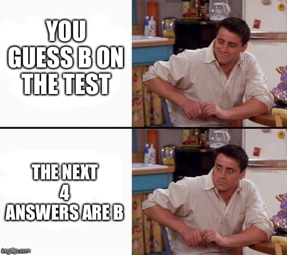 Comprehending Joey | YOU GUESS B ON THE TEST THE NEXT 4 ANSWERS ARE B | image tagged in comprehending joey | made w/ Imgflip meme maker