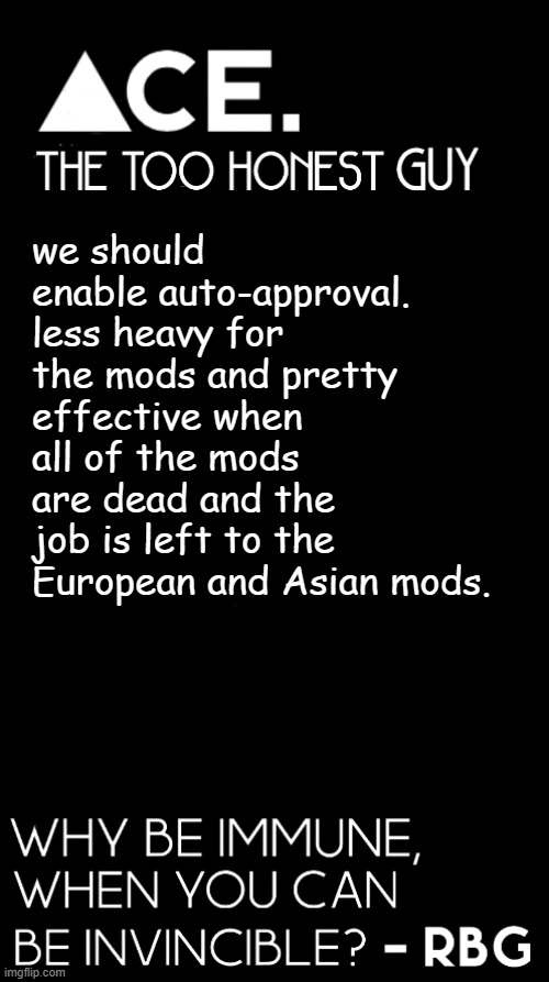 change my mind | we should enable auto-approval. less heavy for the mods and pretty effective when all of the mods are dead and the job is left to the European and Asian mods. | image tagged in spiralz / ace plain template | made w/ Imgflip meme maker