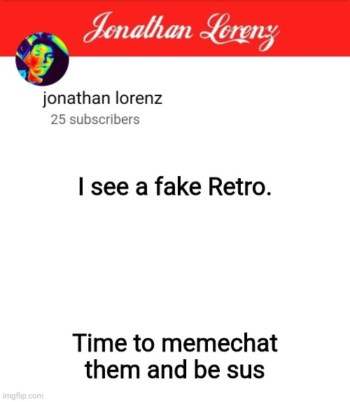 jonathan lorenz temp 5 | I see a fake Retro. Time to memechat them and be sus | image tagged in jonathan lorenz temp 5 | made w/ Imgflip meme maker