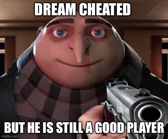 DREAM CHEATED BUT HE IS STILL A GOOD PLAYER | image tagged in gru gun | made w/ Imgflip meme maker