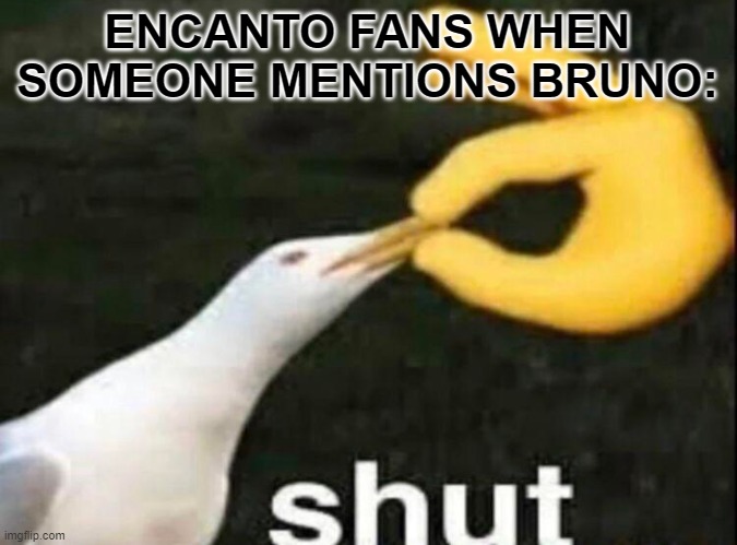 ENCANTO FANS WHEN SOMEONE MENTIONS BRUNO: | image tagged in shut | made w/ Imgflip meme maker