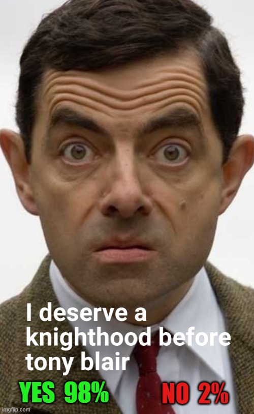 I deserve it more ! | NO  2%; YES  98% | image tagged in mr bean | made w/ Imgflip meme maker