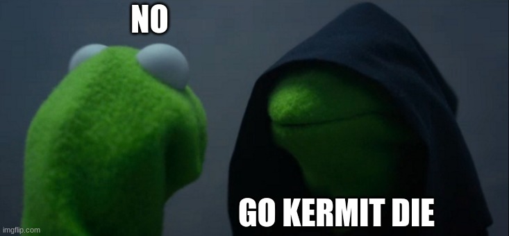 Evil Kermit Meme | NO; GO KERMIT DIE | image tagged in memes,evil kermit | made w/ Imgflip meme maker