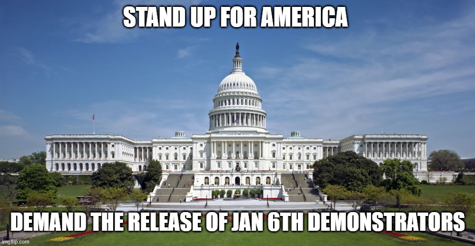 US Capitol | STAND UP FOR AMERICA; DEMAND THE RELEASE OF JAN 6TH DEMONSTRATORS | image tagged in us capitol | made w/ Imgflip meme maker