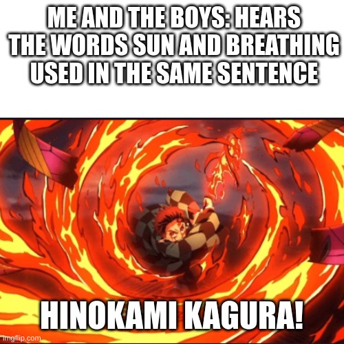 ME AND THE BOYS: HEARS THE WORDS SUN AND BREATHING USED IN THE SAME SENTENCE; HINOKAMI KAGURA! | image tagged in demon slayer,anime,me and the boys | made w/ Imgflip meme maker
