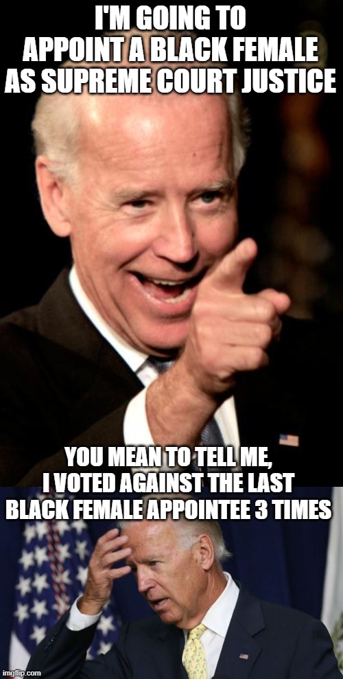 I'M GOING TO APPOINT A BLACK FEMALE AS SUPREME COURT JUSTICE; YOU MEAN TO TELL ME, I VOTED AGAINST THE LAST BLACK FEMALE APPOINTEE 3 TIMES | image tagged in memes,smilin biden,joe biden worries | made w/ Imgflip meme maker