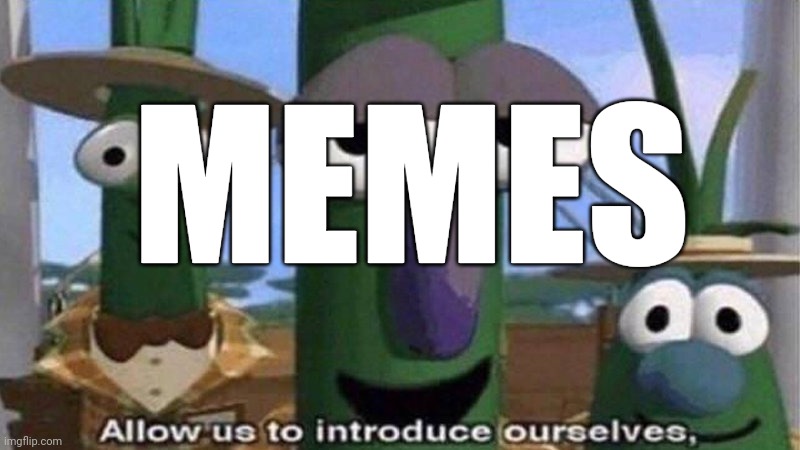 VeggieTales 'Allow us to introduce ourselfs' | MEMES | image tagged in veggietales 'allow us to introduce ourselfs' | made w/ Imgflip meme maker