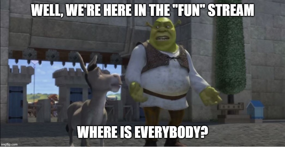 where is everybody | WELL, WE'RE HERE IN THE "FUN" STREAM; WHERE IS EVERYBODY? | image tagged in where is everybody | made w/ Imgflip meme maker