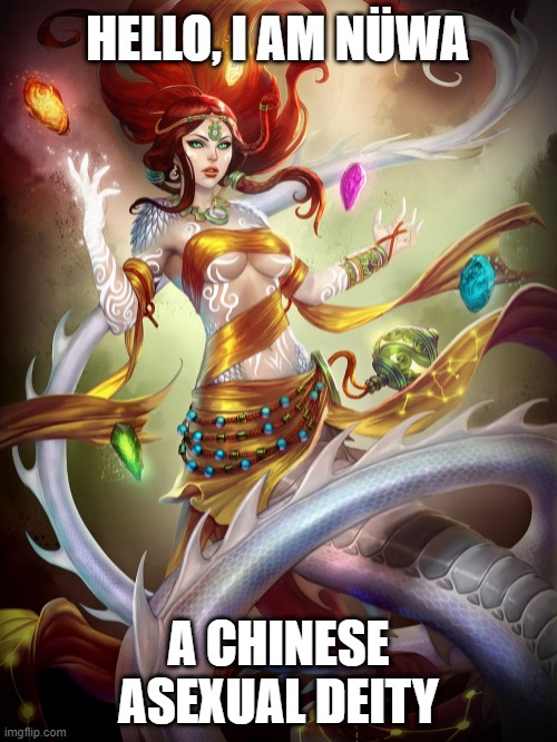 Granted, She did get married and have kids, But it was with magic, There's nothing down "There" xD | HELLO, I AM NÜWA; A CHINESE ASEXUAL DEITY | image tagged in memes,deities,moving hearts,chinese,oh look another ace deity is hot af,who would've guessed | made w/ Imgflip meme maker