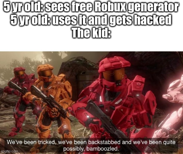 We've been tricked | 5 yr old: sees free Robux generator
5 yr old: uses it and gets hacked
The kid: | image tagged in we've been tricked | made w/ Imgflip meme maker