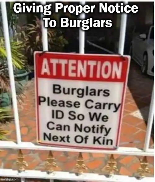 Proper Notice of Intention | Giving Proper Notice 
To Burglars | image tagged in fun,funny,good idea,sign,warning sign,notice | made w/ Imgflip meme maker