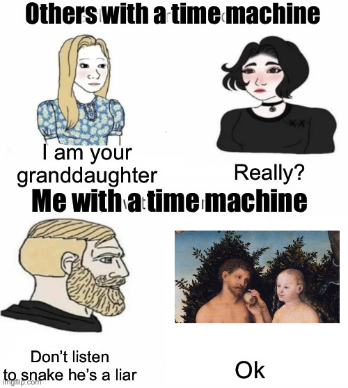 Time machine | Others with a time machine; I am your granddaughter; Really? Me with a time machine; Don’t listen to snake he’s a liar; Ok | image tagged in time machine,memes | made w/ Imgflip meme maker