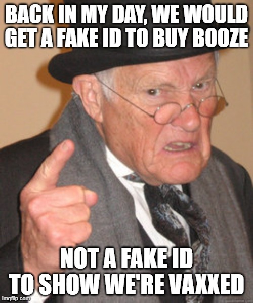 Back In My Day | BACK IN MY DAY, WE WOULD GET A FAKE ID TO BUY BOOZE; NOT A FAKE ID TO SHOW WE'RE VAXXED | image tagged in memes,back in my day | made w/ Imgflip meme maker