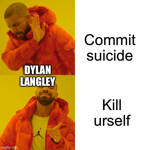 Drake Hotline Bling Meme | Commit suicide Kill urself DYLAN LANGLEY | image tagged in memes,drake hotline bling | made w/ Imgflip meme maker