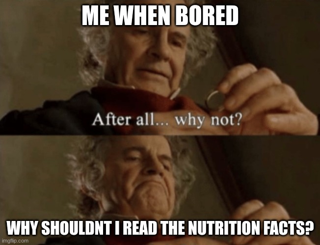 After all.. why not? | ME WHEN BORED; WHY SHOULDNT I READ THE NUTRITION FACTS? | image tagged in after all why not | made w/ Imgflip meme maker