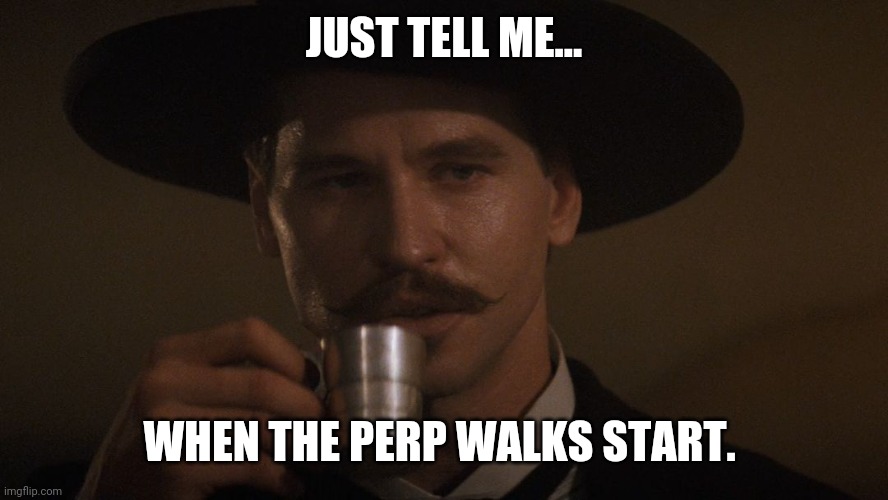 I'll be waiting. | JUST TELL ME... WHEN THE PERP WALKS START. | image tagged in doc holiday memes | made w/ Imgflip meme maker