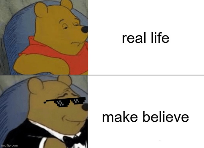 Tuxedo Winnie The Pooh | real life; make believe | image tagged in memes,tuxedo winnie the pooh,imagine | made w/ Imgflip meme maker