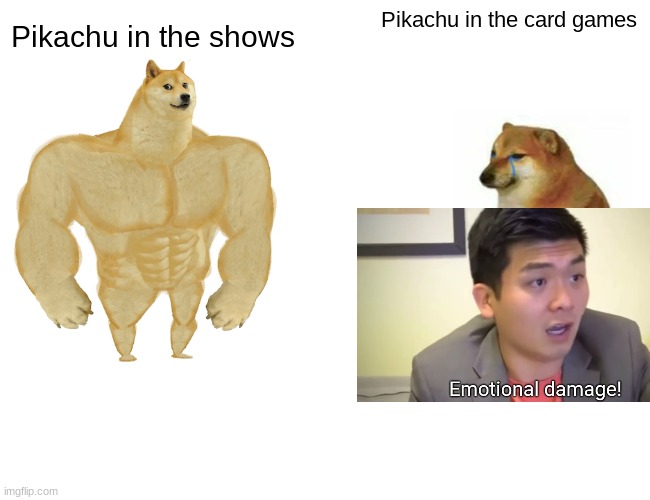 Pokemon Be Like | Pikachu in the card games; Pikachu in the shows | image tagged in memes,buff doge vs cheems | made w/ Imgflip meme maker