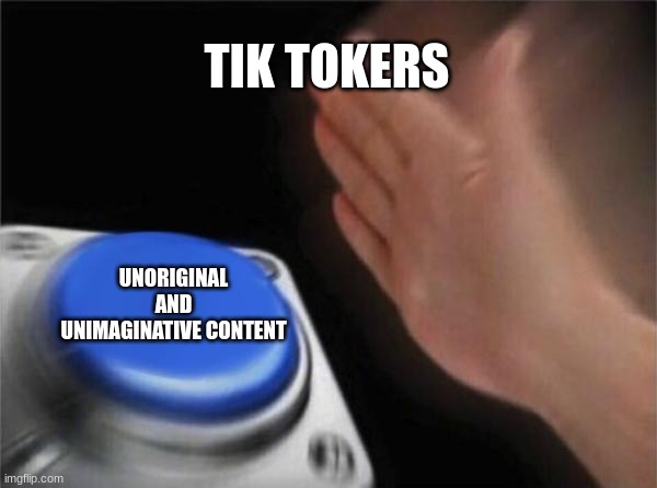 Blank Nut Button Meme | TIK TOKERS; UNORIGINAL AND UNIMAGINATIVE CONTENT | image tagged in memes,blank nut button | made w/ Imgflip meme maker