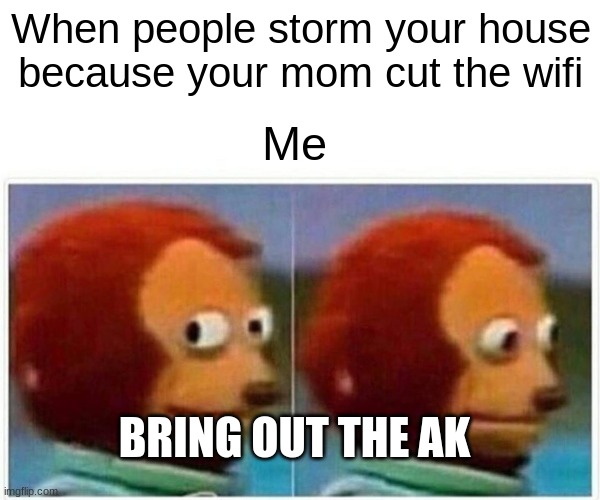 Your mom cut the wifi part 2 | When people storm your house because your mom cut the wifi; Me; BRING OUT THE AK | image tagged in memes,monkey puppet | made w/ Imgflip meme maker