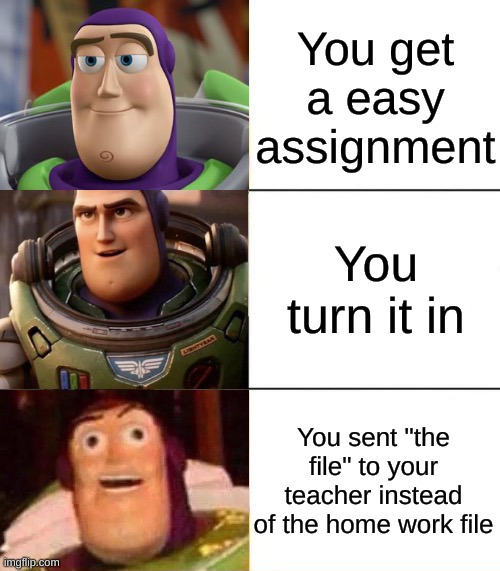 Better, best, blurst lightyear edition | You get a easy assignment; You turn it in; You sent "the file" to your teacher instead of the home work file | image tagged in better best blurst lightyear edition | made w/ Imgflip meme maker
