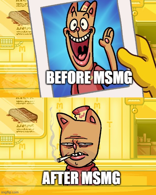 . | BEFORE MSMG; AFTER MSMG | image tagged in burgerpants | made w/ Imgflip meme maker