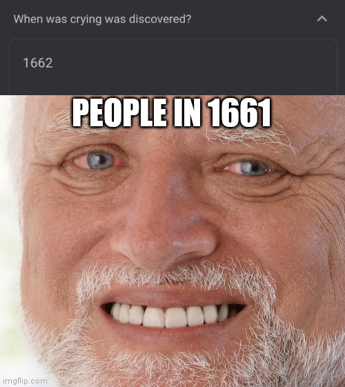 Idk ;-; | PEOPLE IN 1661 | image tagged in hide the pain harold | made w/ Imgflip meme maker