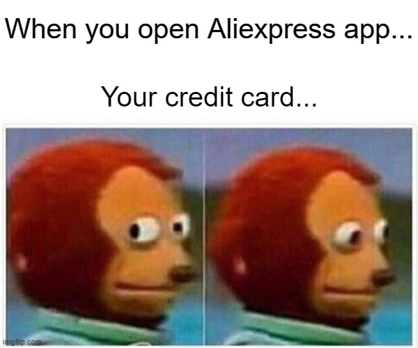 Shopping at aliexpress is like... | When you open Aliexpress app... Your credit card... | image tagged in memes,monkey puppet | made w/ Imgflip meme maker